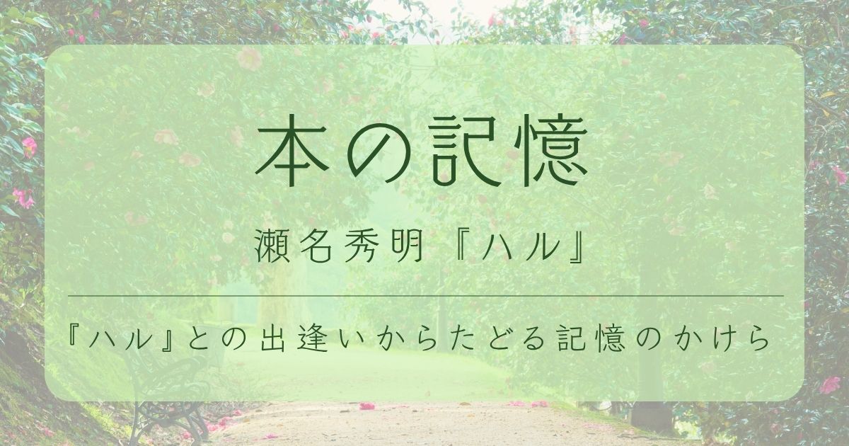 『本の記憶』シリーズのアイキャッチ画像。瀬名秀明『ハル』との出逢いからたどる記憶のかけらというタイトル